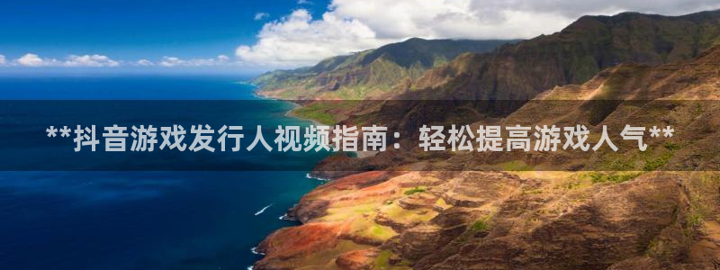 蓝狮技术有限公司怎么样：**抖音游戏发行人视频指南：轻松提高游戏人气**