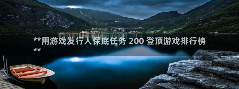 蓝狮在线注册方法视频下载：**用游戏发行人保底任务 200 登顶游戏排行榜
**