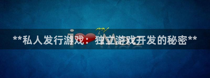 蓝狮在线挂机项目怎么样啊：**私人发行游戏：独立游戏开发的秘密**