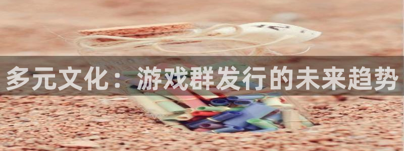 蓝狮子文化是什么：多元文化：游戏群发行的未来趋势