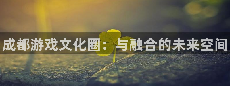 蓝狮服装品牌怎么样：成都游戏文化圈：与融合的未来空间