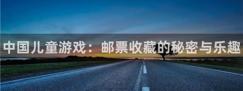 蓝狮品牌策划：中国儿童游戏：邮票收藏的秘密与乐趣