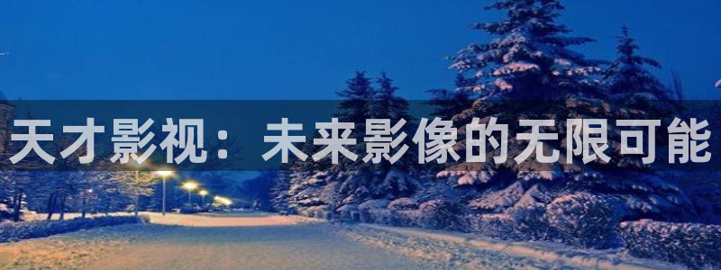 小小影视官网下载安装：天才影视：未来影像的无限可能