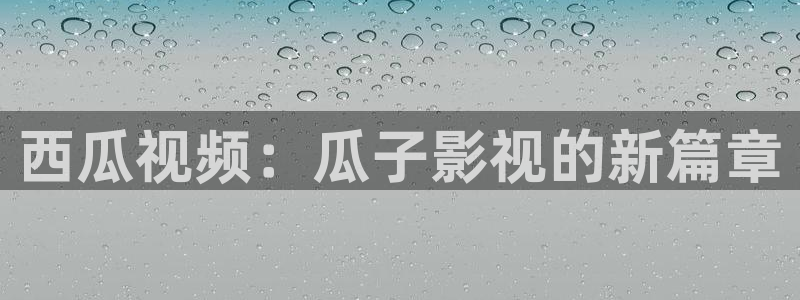 小小影视最新官网：西瓜视频：瓜子影视的新篇章