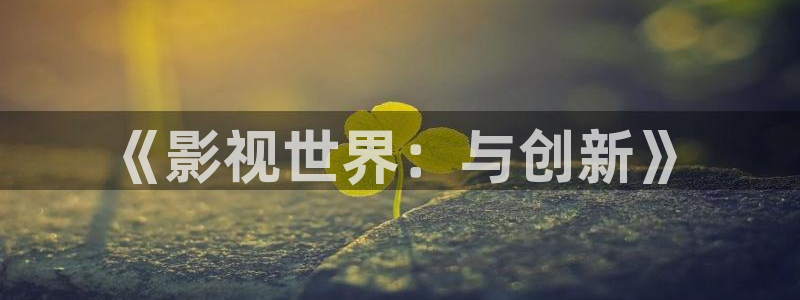 小小影视免费看电视剧：《影视世界：与创新》